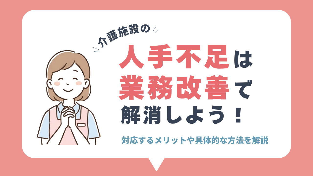 業務改善による人手不足解消法 介護施設の人手不足は業務改善で解消しよう！ 対応するメリットや具体